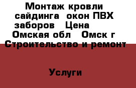 Монтаж кровли, сайдинга, окон ПВХ, заборов › Цена ­ 100 - Омская обл., Омск г. Строительство и ремонт » Услуги   